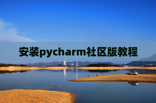 安装pycharm社区版教程 安装pycharm社区版教程